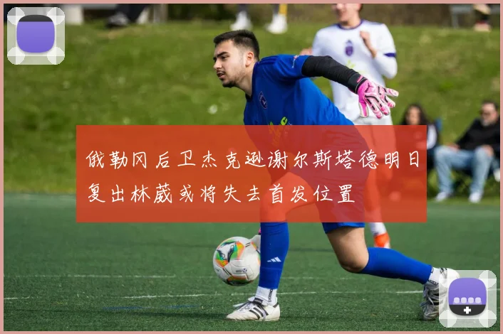 俄勒冈后卫杰克逊谢尔斯塔德明日复出林葳或将失去首发位置