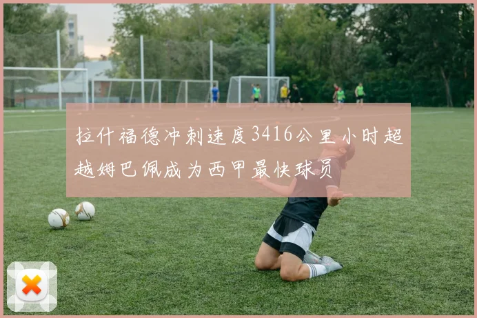 拉什福德冲刺速度3416公里小时超越姆巴佩成为西甲最快球员