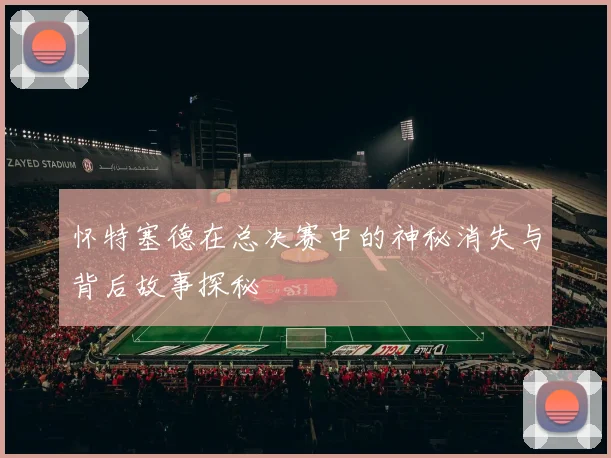 怀特塞德在总决赛中的神秘消失与背后故事探秘