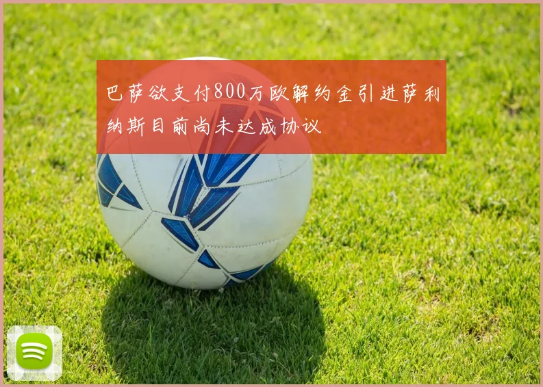 巴萨欲支付800万欧解约金引进萨利纳斯目前尚未达成协议