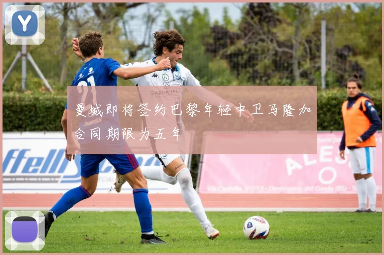 曼城即将签约巴黎年轻中卫马隆加合同期限为五年