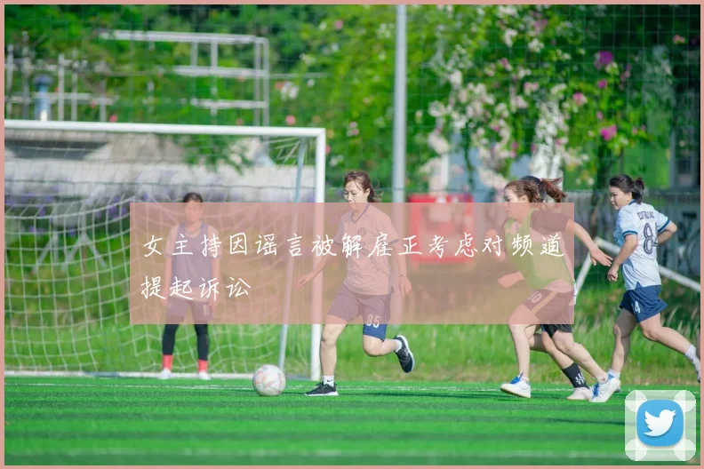 女主持因谣言被解雇正考虑对频道提起诉讼