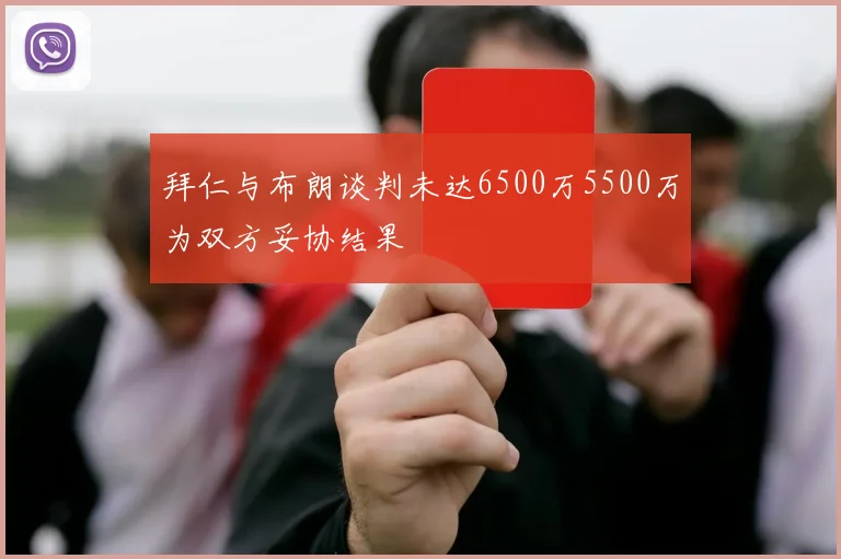 拜仁与布朗谈判未达6500万5500万为双方妥协结果